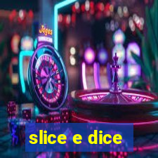 slice e dice