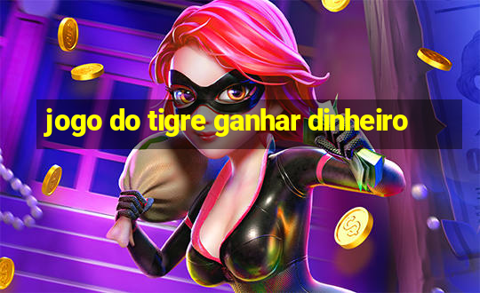 jogo do tigre ganhar dinheiro