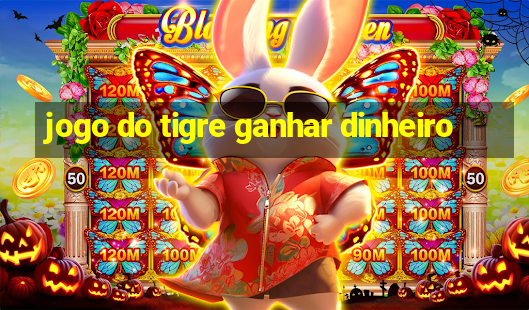 jogo do tigre ganhar dinheiro