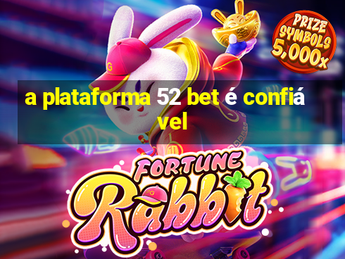 a plataforma 52 bet é confiável