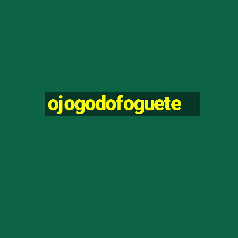 ojogodofoguete