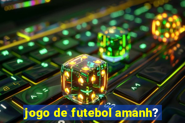 jogo de futebol amanh?