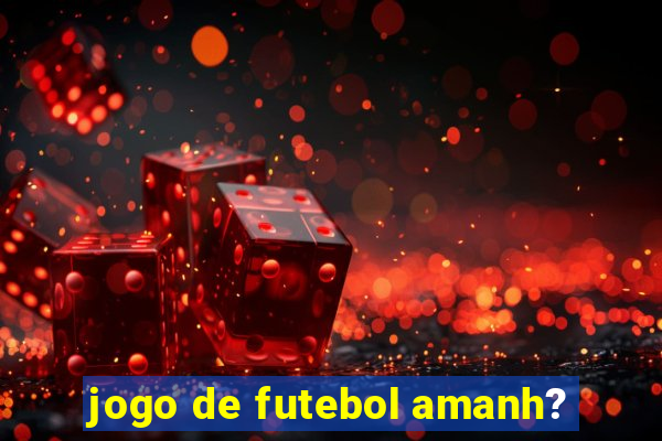 jogo de futebol amanh?