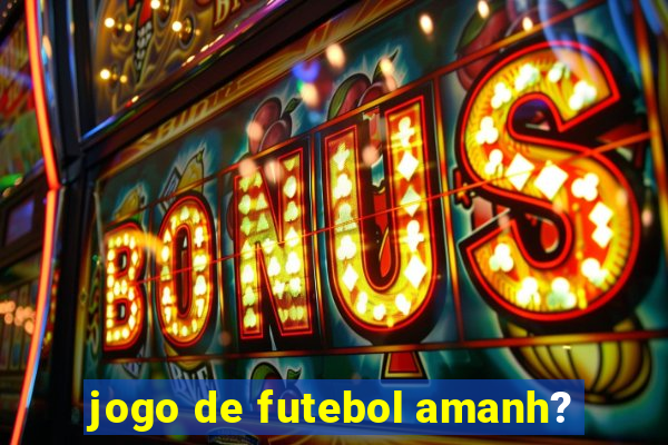 jogo de futebol amanh?