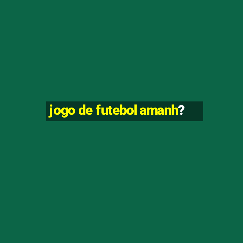 jogo de futebol amanh?