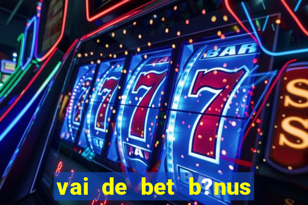 vai de bet b?nus sem depósito