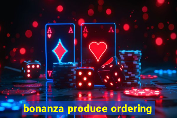 bonanza produce ordering