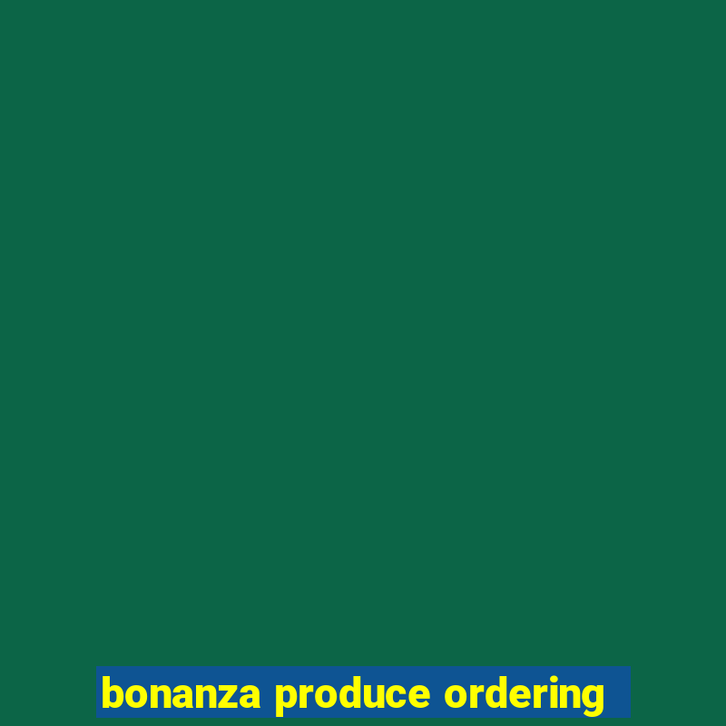 bonanza produce ordering