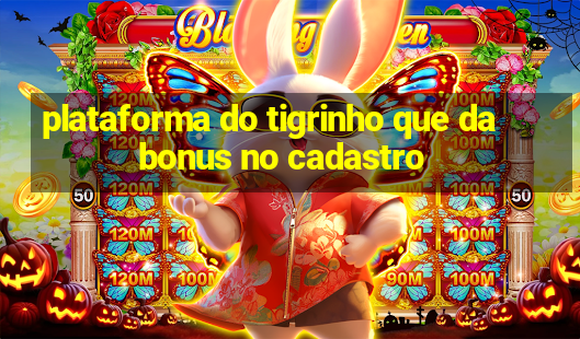 plataforma do tigrinho que da bonus no cadastro