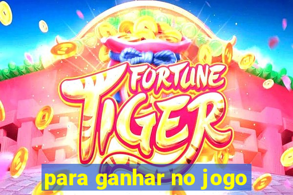 para ganhar no jogo