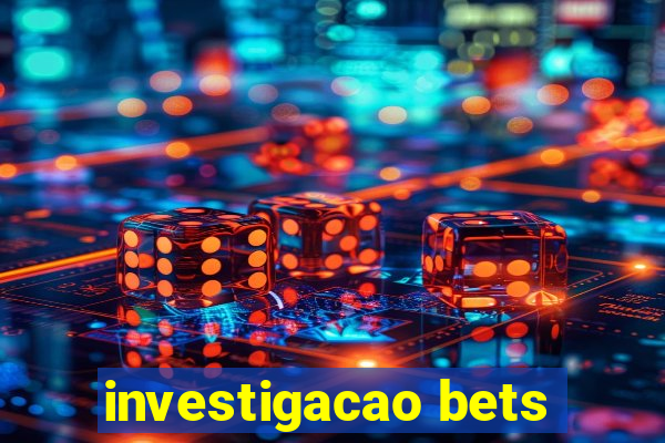 investigacao bets