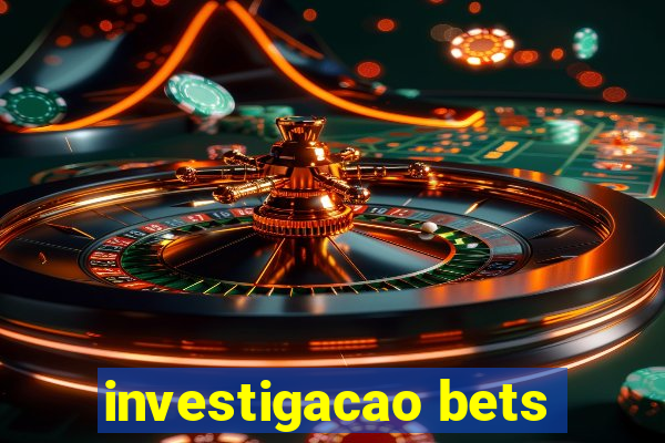 investigacao bets