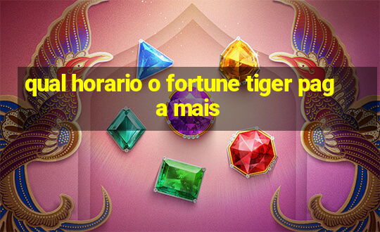 qual horario o fortune tiger paga mais