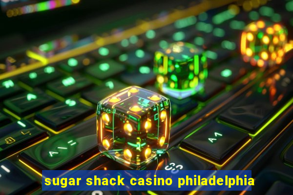 sugar shack casino philadelphia