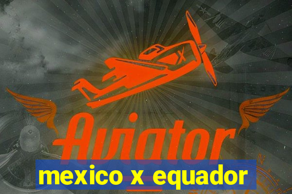 mexico x equador