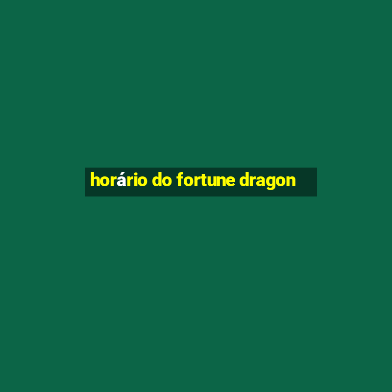 horário do fortune dragon