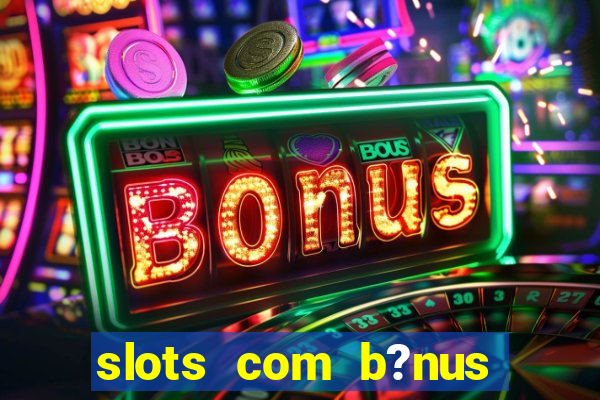 slots com b?nus sem depósito