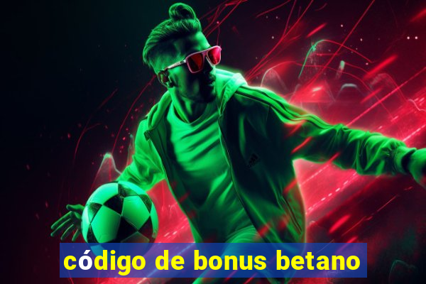 código de bonus betano