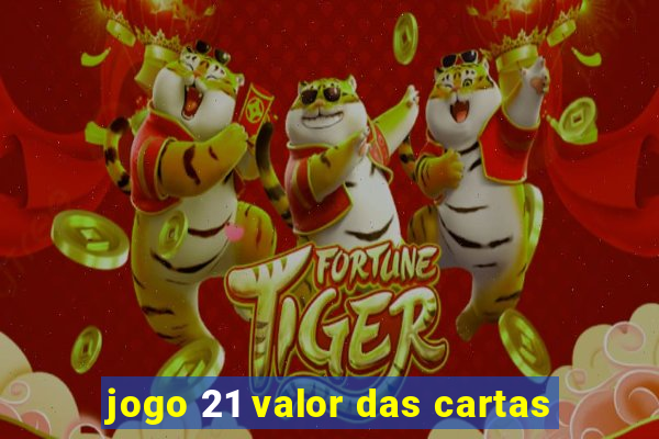 jogo 21 valor das cartas