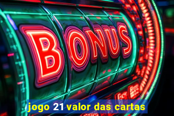 jogo 21 valor das cartas