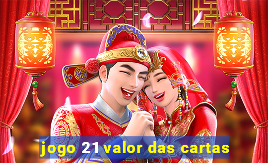 jogo 21 valor das cartas