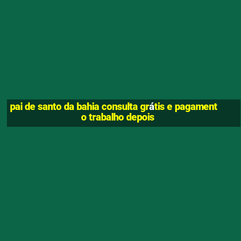 pai de santo da bahia consulta grátis e pagamento trabalho depois