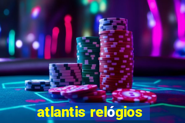 atlantis relógios