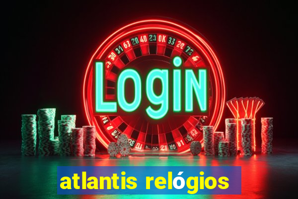 atlantis relógios