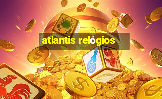 atlantis relógios