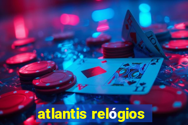 atlantis relógios