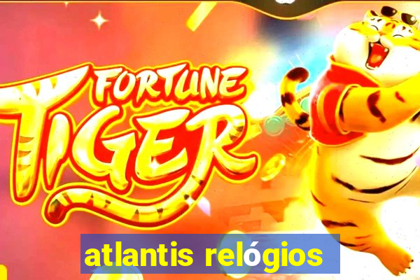 atlantis relógios