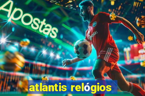 atlantis relógios