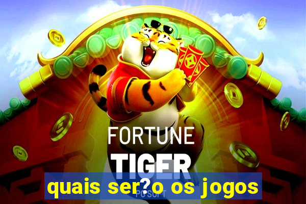 quais ser?o os jogos