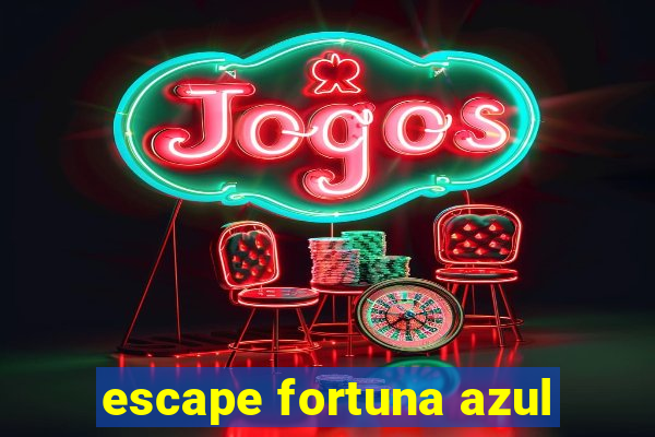 escape fortuna azul