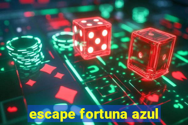 escape fortuna azul