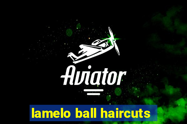 lamelo ball haircuts