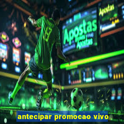 antecipar promocao vivo