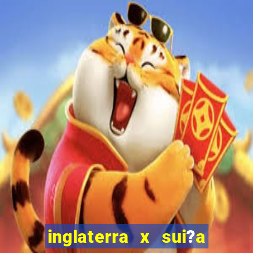 inglaterra x sui?a ao vivo