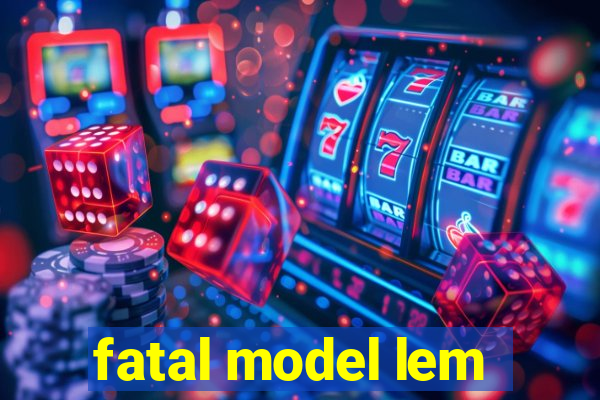 fatal model lem