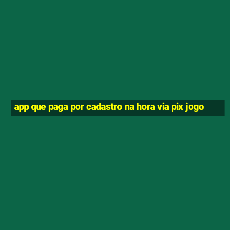 app que paga por cadastro na hora via pix jogo