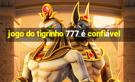 jogo do tigrinho 777 é confiável