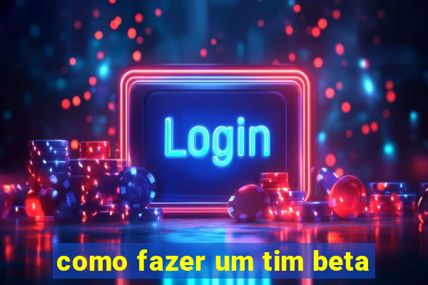 como fazer um tim beta