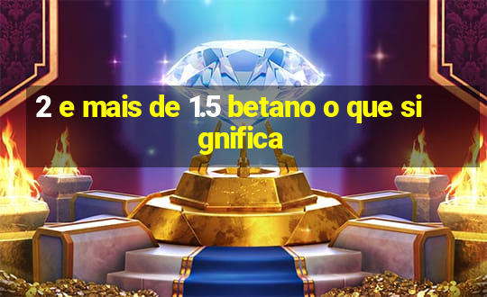 2 e mais de 1.5 betano o que significa