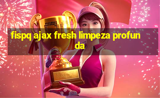 fispq ajax fresh limpeza profunda