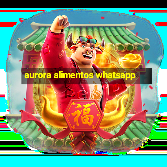 aurora alimentos whatsapp