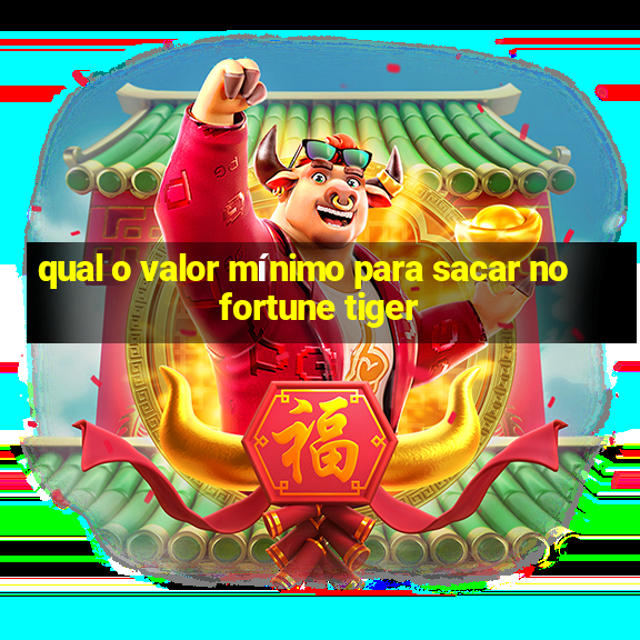 qual o valor mínimo para sacar no fortune tiger