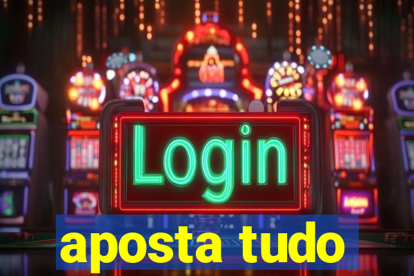 aposta tudo