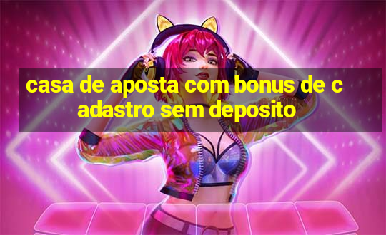 casa de aposta com bonus de cadastro sem deposito