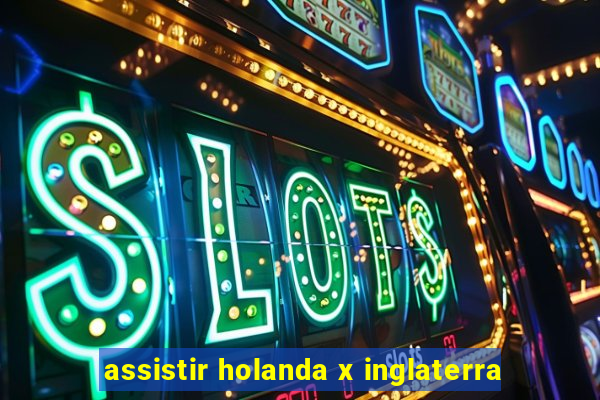 assistir holanda x inglaterra