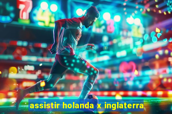 assistir holanda x inglaterra